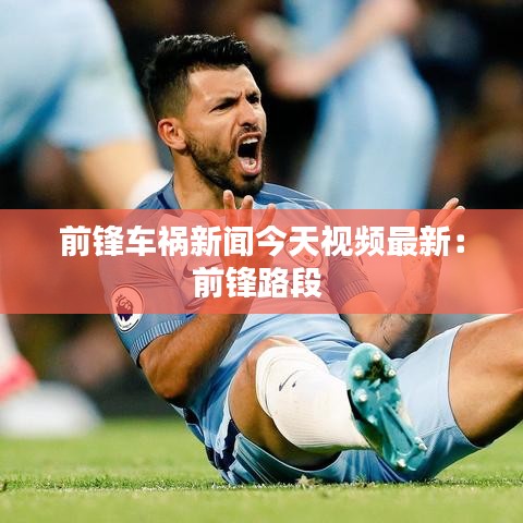 前锋车祸新闻今天视频最新:前锋路段