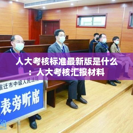 人大考核标准最新版是什么:人大考核汇报材料