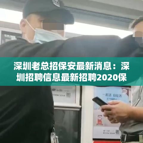 深圳老总招保安最新消息:深圳招聘信息最新招聘2020保安