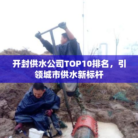 开封供水公司TOP10排名，引领城市供水新标杆