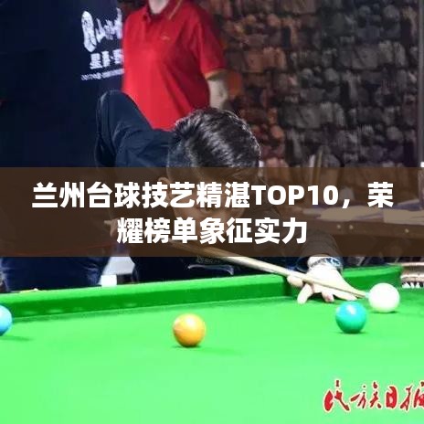 兰州台球技艺精湛TOP10,荣耀榜单象征实力