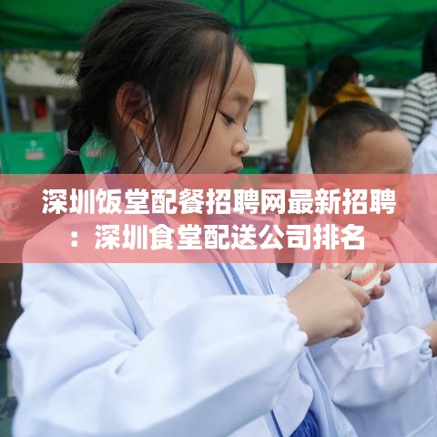 深圳饭堂配餐招聘网最新招聘:深圳食堂配送公司排名