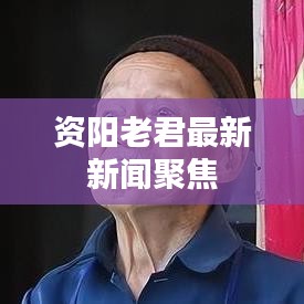 资阳老君最新新闻聚焦