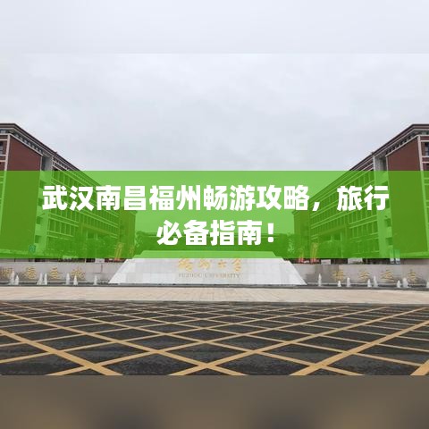 武汉南昌福州畅游攻略,旅行必备指南!