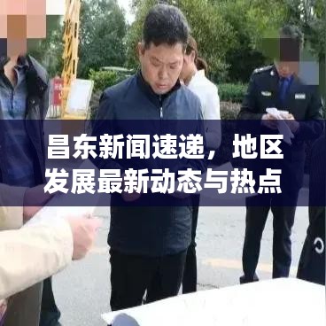 昌东新闻速递,地区发展最新动态与热点深度解析
