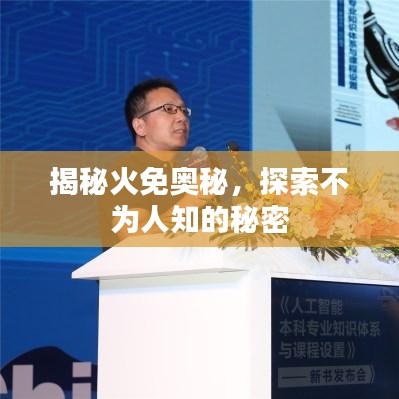 揭秘火免奥秘,探索不为人知的秘密