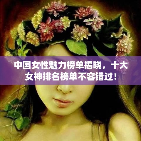 中国女性魅力榜单揭晓,十大女神排名榜单不容错过!