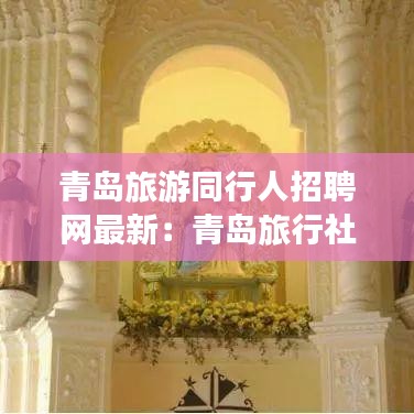 青岛旅游同行人招聘网最新:青岛旅行社有限责任公司电话