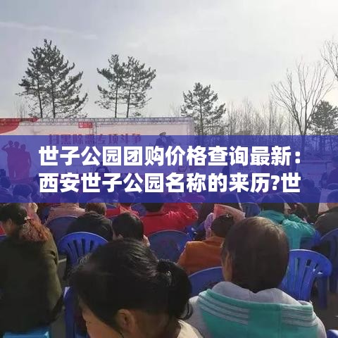 世子公园团购价格查询最新：西安世子公园名称的来历?世子是谁 
