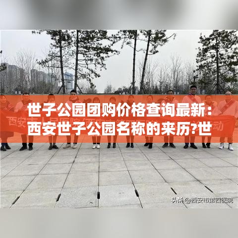 世子公园团购价格查询最新:西安世子公园名称的来历?世子是谁