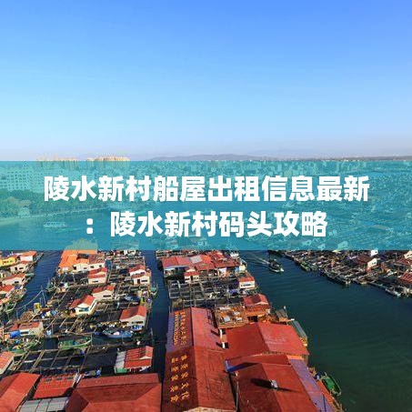 陵水新村船屋出租信息最新:陵水新村码头攻略