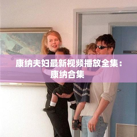 康纳夫妇最新视频播放全集:康纳合集