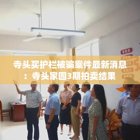 寺头买护栏被骗案件最新消息:寺头家园3期拍卖结果