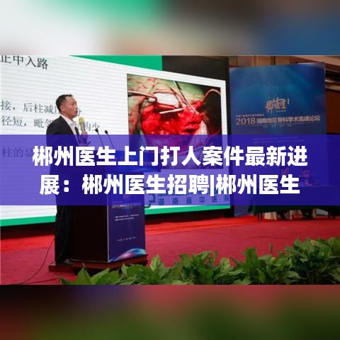 郴州医生上门打人案件最新进展:郴州医生招聘|郴州医生招聘信息|郴州医师招聘