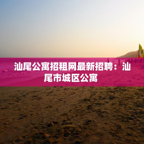 汕尾公寓招租网最新招聘:汕尾市城区公寓