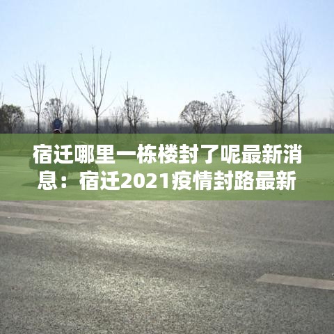 宿迁哪里一栋楼封了呢最新消息:宿迁2021疫情封路最新消息