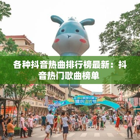 各种抖音热曲排行榜最新:抖音热门歌曲榜单