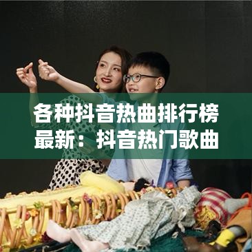 各种抖音热曲排行榜最新:抖音热门歌曲榜单