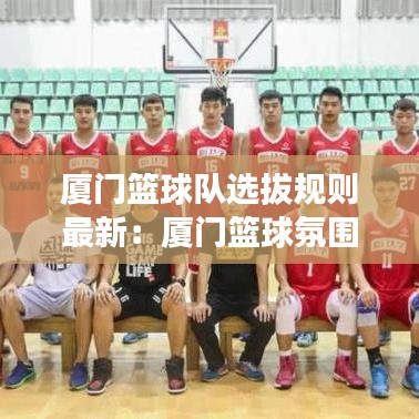 厦门篮球队选拔规则最新:厦门篮球氛围
