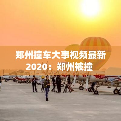 郑州撞车大事视频最新2020:郑州被撞