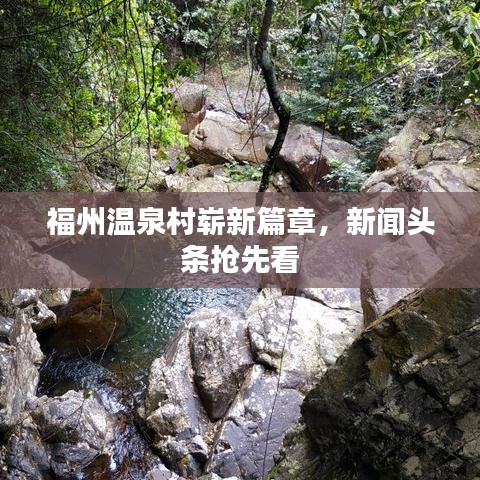 福州温泉村崭新篇章,新闻头条抢先看