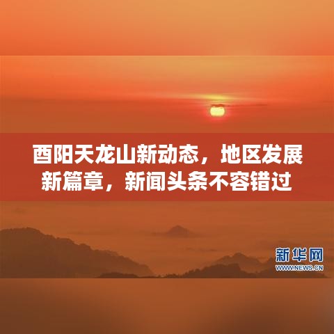 酉阳天龙山新动态,地区发展新篇章,新闻头条不容错过