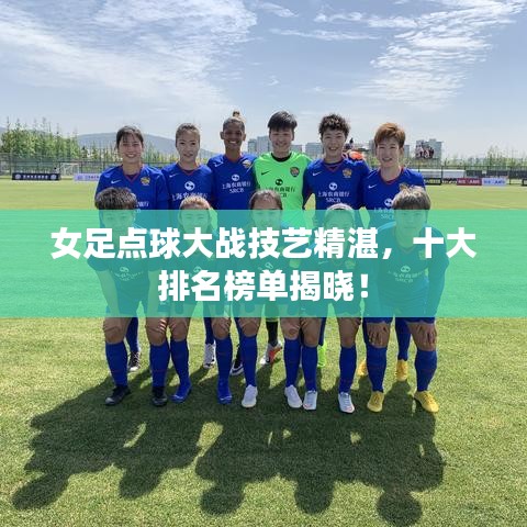 女足点球大战技艺精湛,十大排名榜单揭晓!