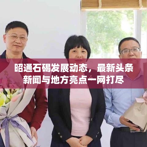 昭通石碣发展动态,最新头条新闻与地方亮点一网打尽