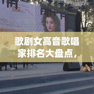 歌剧女高音歌唱家排名大盘点,惊艳世界的嗓音之美