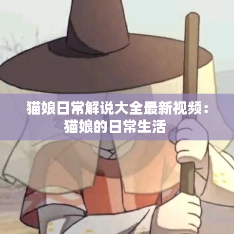 猫娘日常解说大全最新视频：猫娘的日常生活 