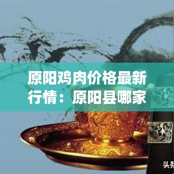 原阳鸡肉价格最新行情:原阳县哪家烧鸡好吃