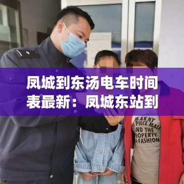 凤城到东汤电车时间表最新:凤城东站到东汤有大客车