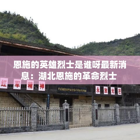 恩施的英雄烈士是谁呀最新消息:湖北恩施的革命烈士