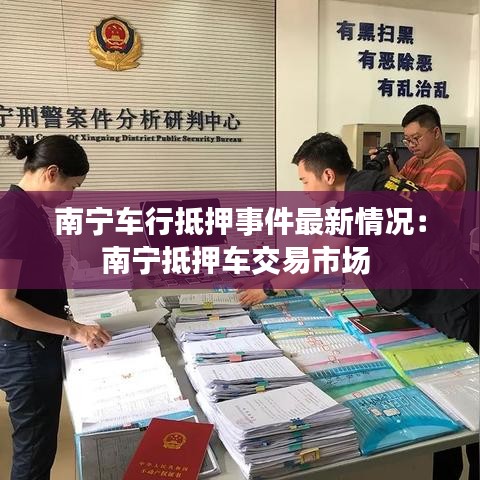 南宁车行抵押事件最新情况:南宁抵押车交易市场
