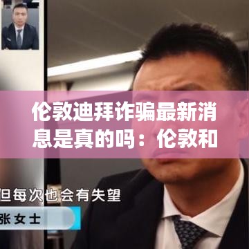 伦敦迪拜诈骗最新消息是真的吗:伦敦和迪拜时差是多少