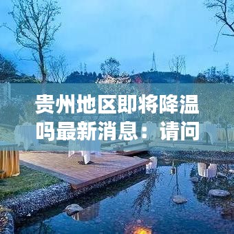 贵州地区即将降温吗最新消息:请问贵州这几天的温度是多少
