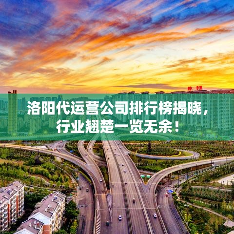 洛阳代运营公司排行榜揭晓，行业翘楚一览无余！
