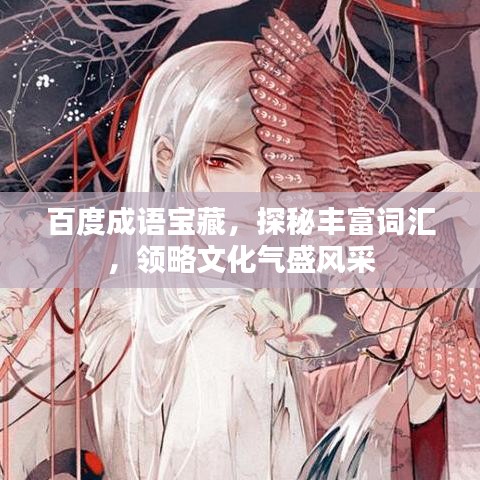百度成语宝藏,探秘丰富词汇,领略文化气盛风采