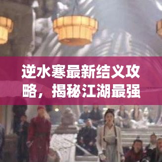 逆水寒最新结义攻略,揭秘江湖最强结义关系,助你成为江湖霸主!