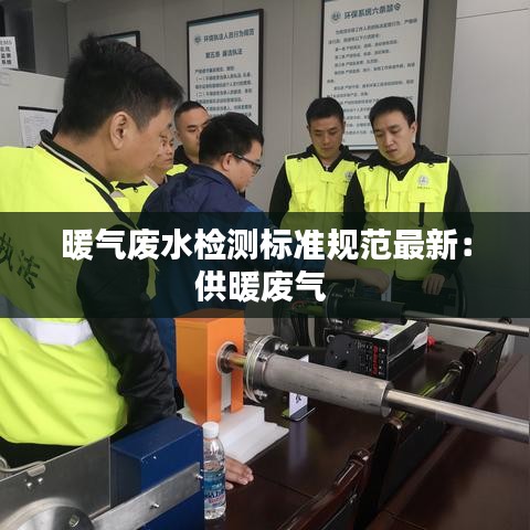 暖气废水检测标准规范最新:供暖废气