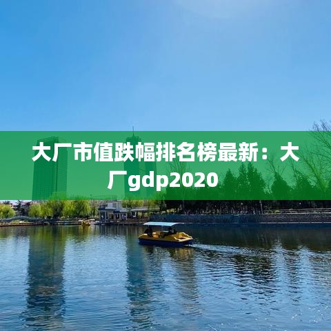 大厂市值跌幅排名榜最新:大厂gdp2020