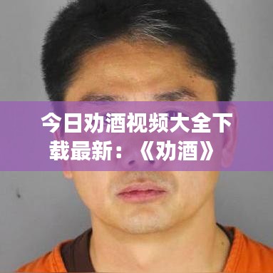 今日劝酒视频大全下载最新:《劝酒》