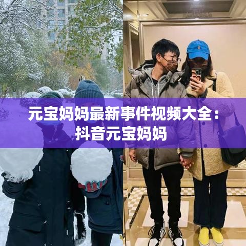 元宝妈妈最新事件视频大全：抖音元宝妈妈 