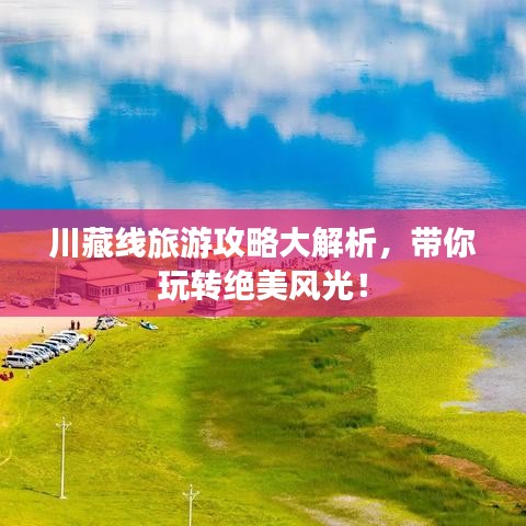 川藏线旅游攻略大解析,带你玩转绝美风光!