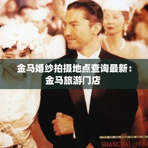 金马婚纱拍摄地点查询最新:金马旅游门店