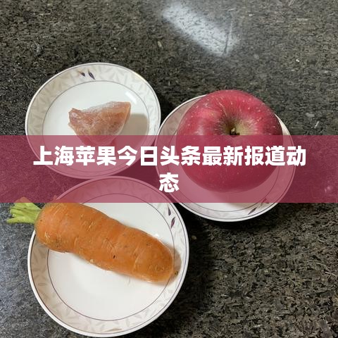 上海苹果今日头条最新报道动态