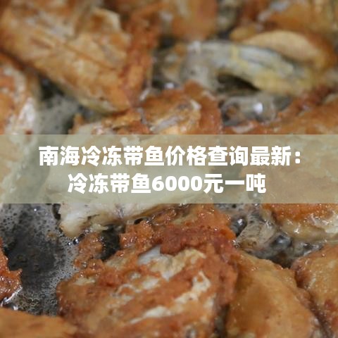 南海冷冻带鱼价格查询最新:冷冻带鱼6000元一吨