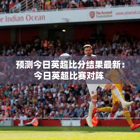 预测今日英超比分结果最新:今日英超比赛对阵