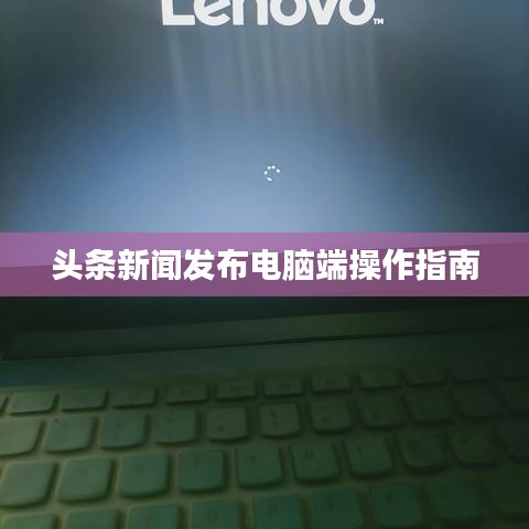 头条新闻发布电脑端操作指南