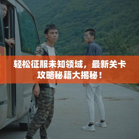 轻松征服未知领域,最新关卡攻略秘籍大揭秘!